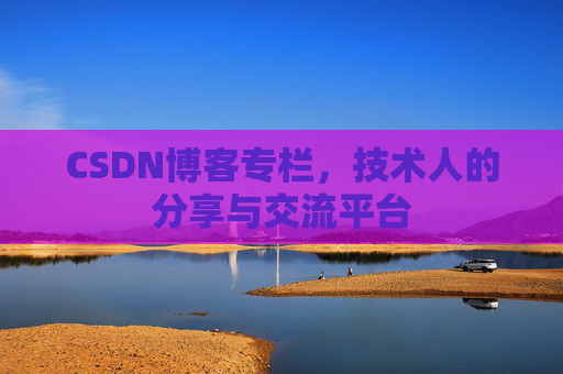 CSDN博客专栏，技术人的分享与交流平台